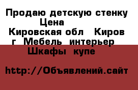 Продаю детскую стенку › Цена ­ 1 000 - Кировская обл., Киров г. Мебель, интерьер » Шкафы, купе   
